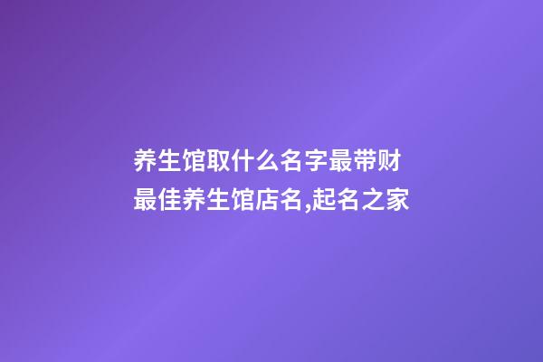 养生馆取什么名字最带财 最佳养生馆店名,起名之家-第1张-店铺起名-玄机派